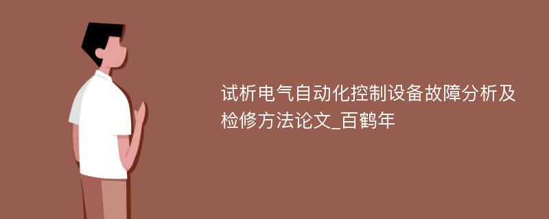 试析电气自动化控制设备故障分析及检修方法论文_百鹤年