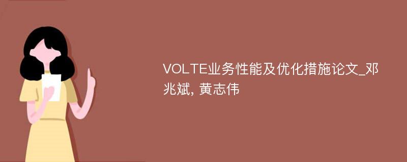 VOLTE业务性能及优化措施论文_邓兆斌, 黄志伟