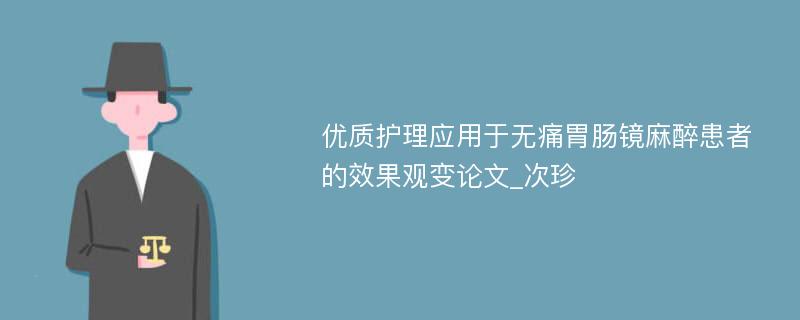 优质护理应用于无痛胃肠镜麻醉患者的效果观变论文_次珍