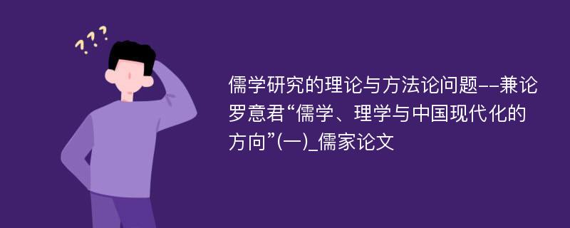 儒学研究的理论与方法论问题--兼论罗意君“儒学、理学与中国现代化的方向”(一)_儒家论文