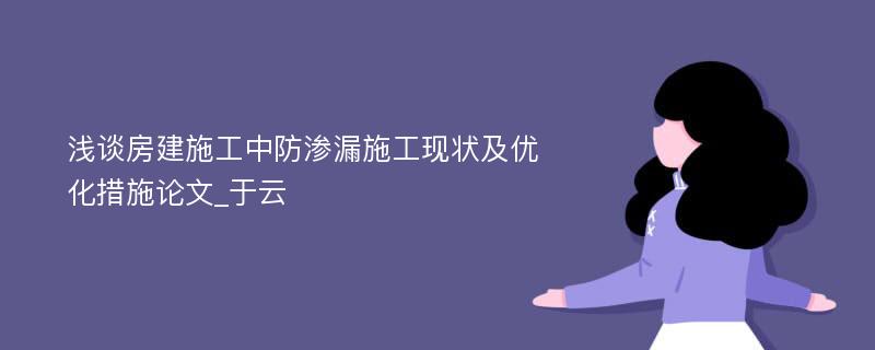 浅谈房建施工中防渗漏施工现状及优化措施论文_于云