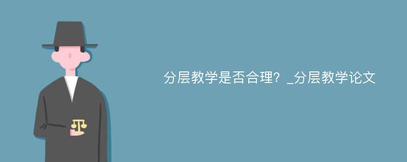 分层教学是否合理？_分层教学论文