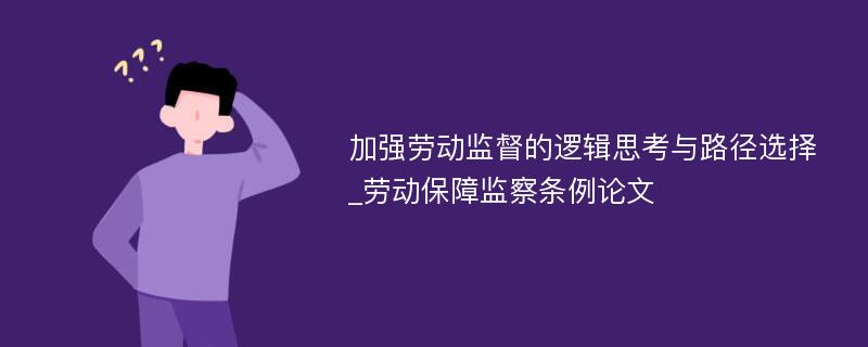 加强劳动监督的逻辑思考与路径选择_劳动保障监察条例论文