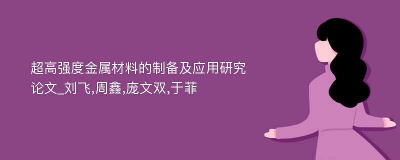 超高强度金属材料的制备及应用研究论文_刘飞,周鑫,庞文双,于菲