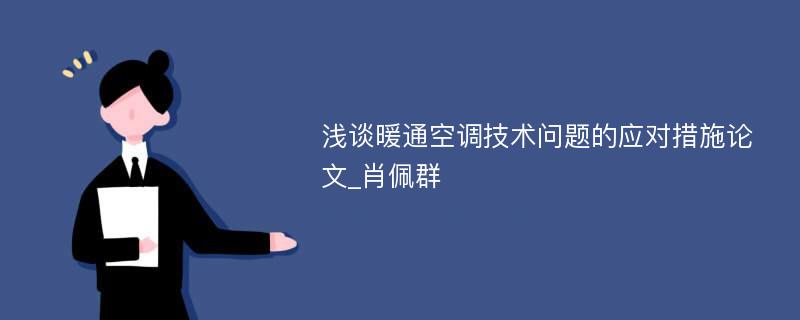 浅谈暖通空调技术问题的应对措施论文_肖佩群