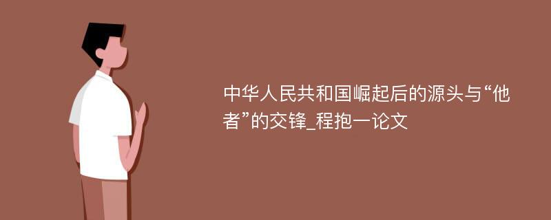 中华人民共和国崛起后的源头与“他者”的交锋_程抱一论文