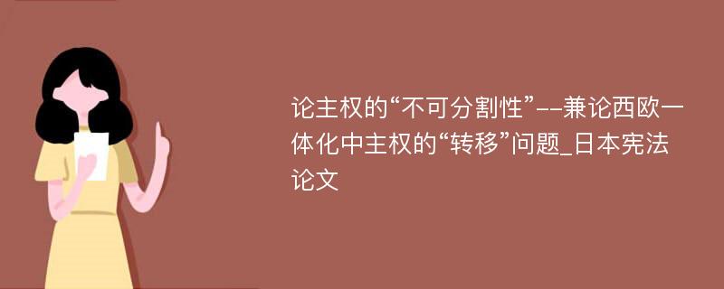 论主权的“不可分割性”--兼论西欧一体化中主权的“转移”问题_日本宪法论文