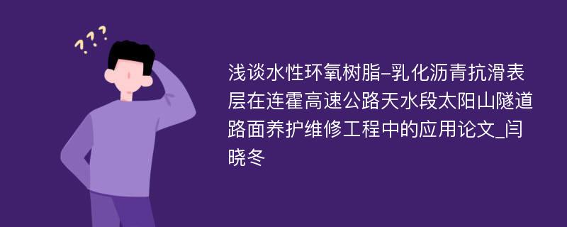 浅谈水性环氧树脂-乳化沥青抗滑表层在连霍高速公路天水段太阳山隧道路面养护维修工程中的应用论文_闫晓冬