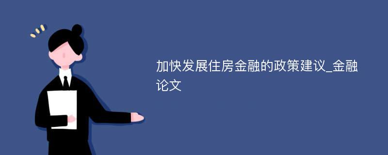 加快发展住房金融的政策建议_金融论文