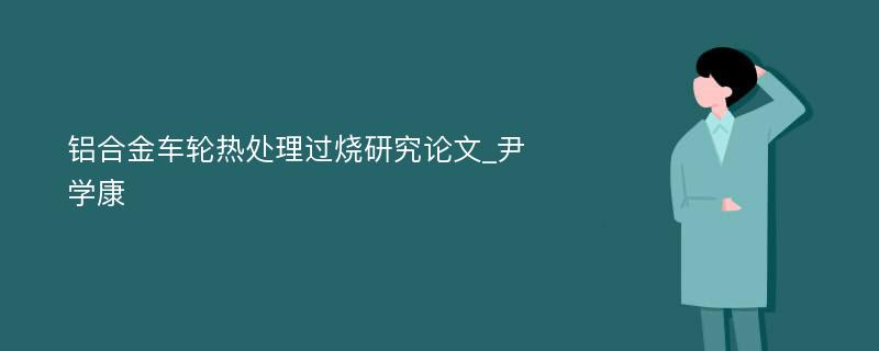 铝合金车轮热处理过烧研究论文_尹学康