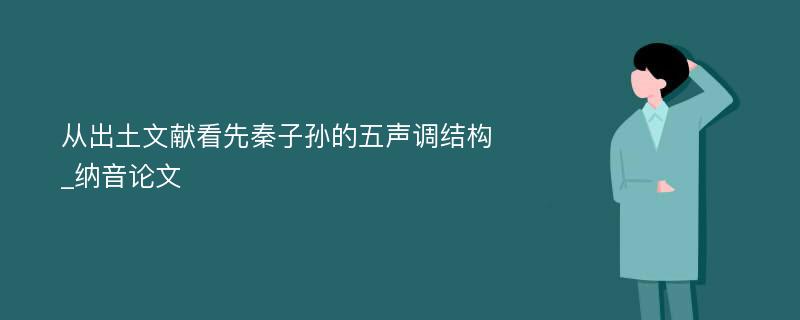 从出土文献看先秦子孙的五声调结构_纳音论文