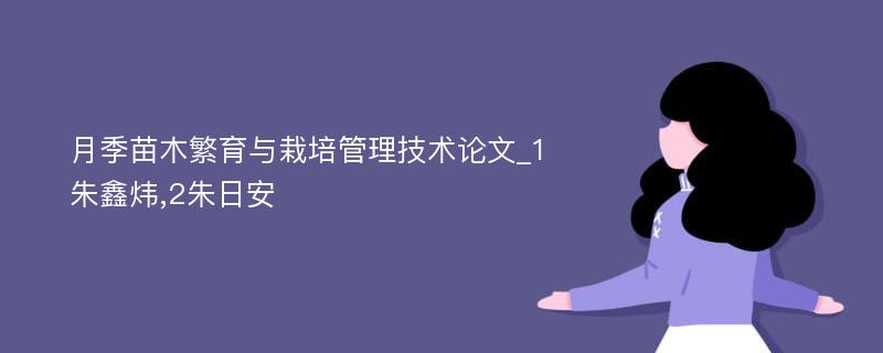 月季苗木繁育与栽培管理技术论文_1朱鑫炜,2朱日安