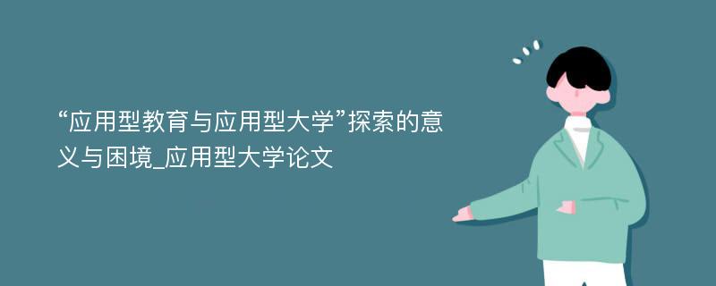 “应用型教育与应用型大学”探索的意义与困境_应用型大学论文