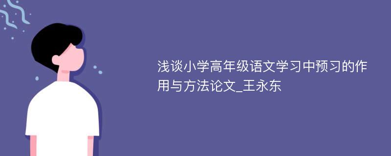 浅谈小学高年级语文学习中预习的作用与方法论文_王永东