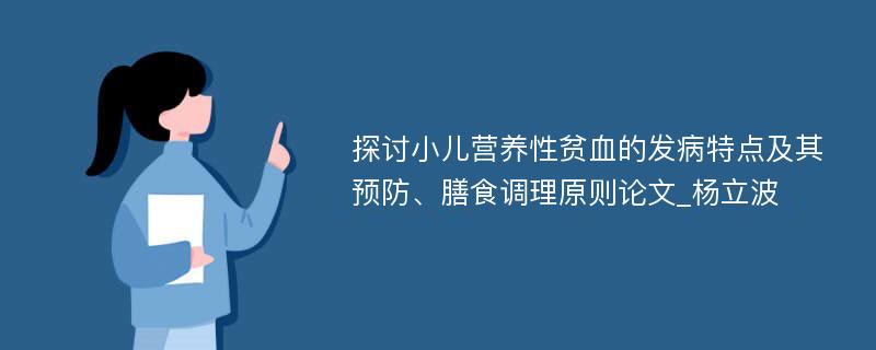 探讨小儿营养性贫血的发病特点及其预防、膳食调理原则论文_杨立波