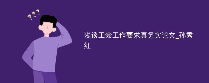 浅谈工会工作要求真务实论文_孙秀红