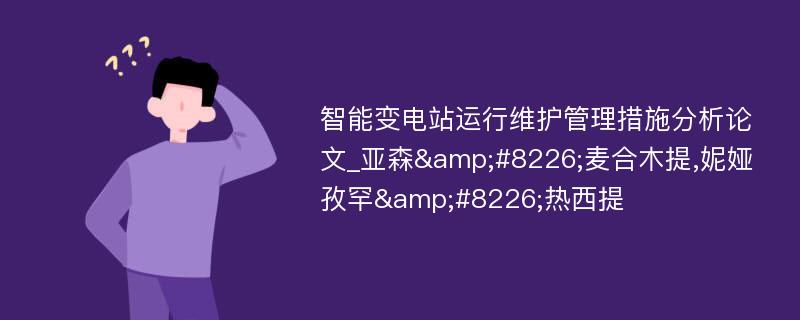 智能变电站运行维护管理措施分析论文_亚森&#8226;麦合木提,妮娅孜罕&#8226;热西提