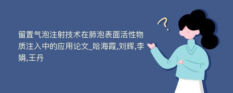 留置气泡注射技术在肺泡表面活性物质注入中的应用论文_哈海霞,刘辉,李娟,王丹