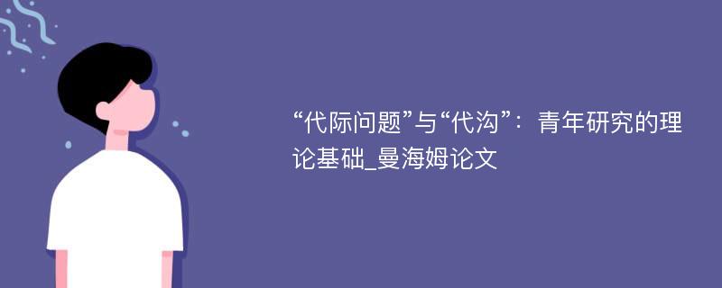 “代际问题”与“代沟”：青年研究的理论基础_曼海姆论文