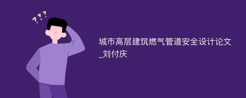 城市高层建筑燃气管道安全设计论文_刘付庆