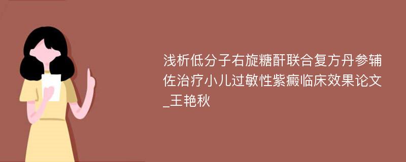 浅析低分子右旋糖酐联合复方丹参辅佐治疗小儿过敏性紫癜临床效果论文_王艳秋