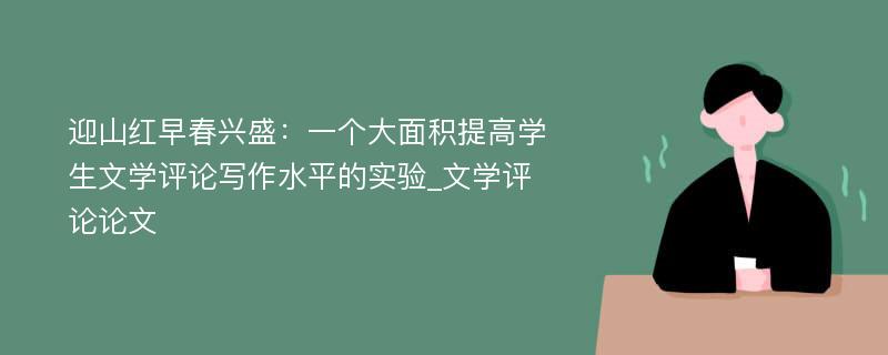 迎山红早春兴盛：一个大面积提高学生文学评论写作水平的实验_文学评论论文