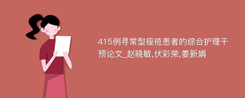 415例寻常型痤疮患者的综合护理干预论文_赵晓敏,伏彩荣,姜新娟