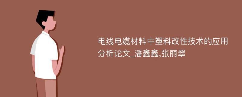 电线电缆材料中塑料改性技术的应用分析论文_潘鑫鑫,张丽翠