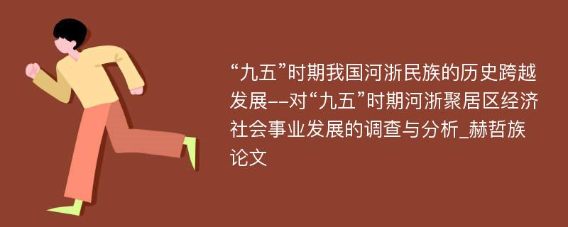 “九五”时期我国河浙民族的历史跨越发展--对“九五”时期河浙聚居区经济社会事业发展的调查与分析_赫哲族论文