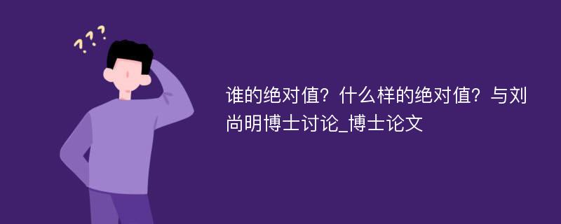 谁的绝对值？什么样的绝对值？与刘尚明博士讨论_博士论文