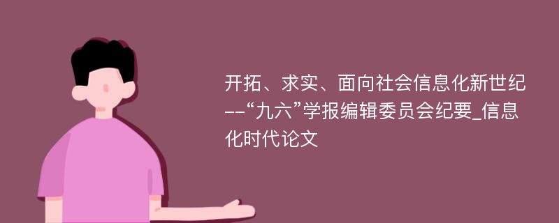 开拓、求实、面向社会信息化新世纪--“九六”学报编辑委员会纪要_信息化时代论文