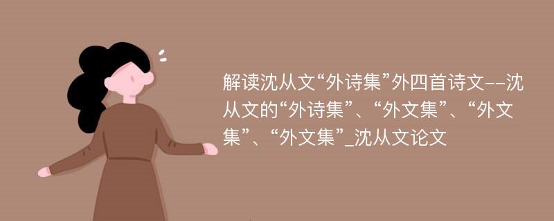 解读沈从文“外诗集”外四首诗文--沈从文的“外诗集”、“外文集”、“外文集”、“外文集”_沈从文论文