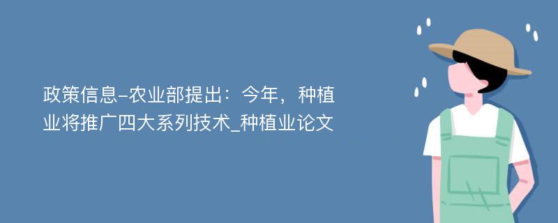 政策信息-农业部提出：今年，种植业将推广四大系列技术_种植业论文