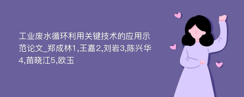 工业废水循环利用关键技术的应用示范论文_郑成林1,王嘉2,刘岩3,陈兴华4,苗晓江5,欧玉