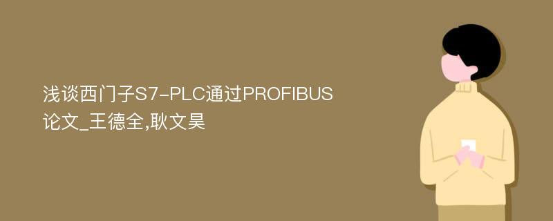 浅谈西门子S7-PLC通过PROFIBUS论文_王德全,耿文昊