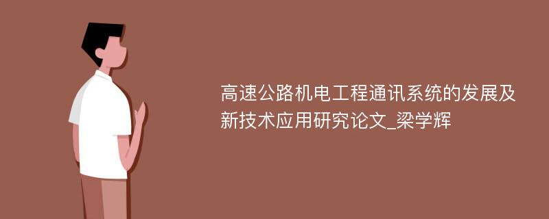 高速公路机电工程通讯系统的发展及新技术应用研究论文_梁学辉