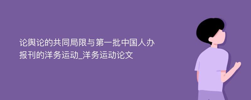 论舆论的共同局限与第一批中国人办报刊的洋务运动_洋务运动论文