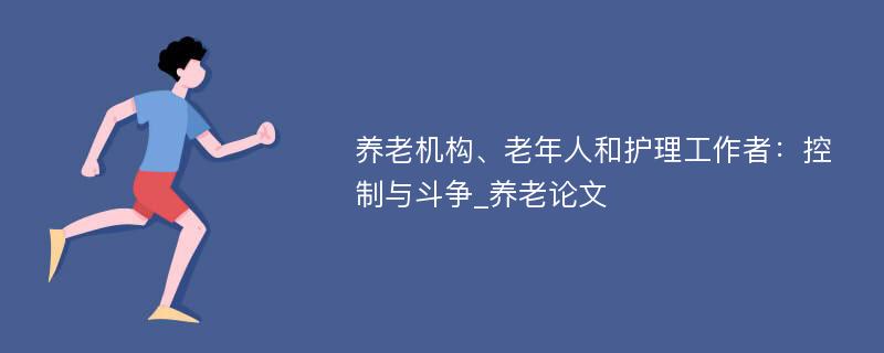 养老机构、老年人和护理工作者：控制与斗争_养老论文