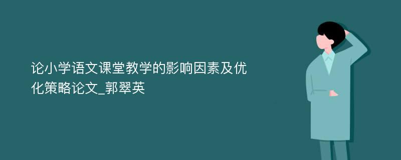 论小学语文课堂教学的影响因素及优化策略论文_郭翠英