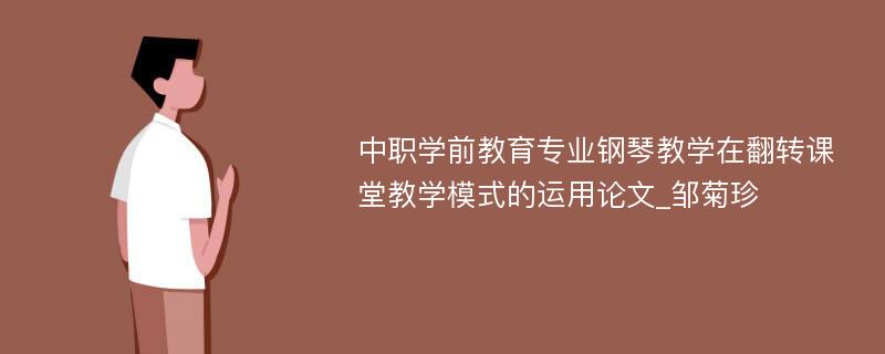 中职学前教育专业钢琴教学在翻转课堂教学模式的运用论文_邹菊珍