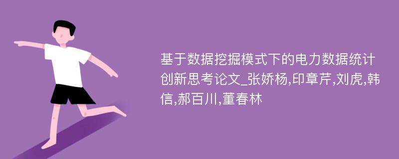 基于数据挖掘模式下的电力数据统计创新思考论文_张娇杨,印章芹,刘虎,韩信,郝百川,董春林