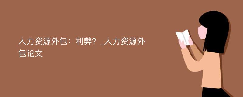 人力资源外包：利弊？_人力资源外包论文