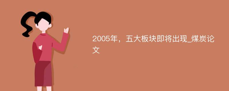 2005年，五大板块即将出现_煤炭论文