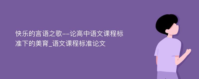 快乐的言语之歌--论高中语文课程标准下的美育_语文课程标准论文