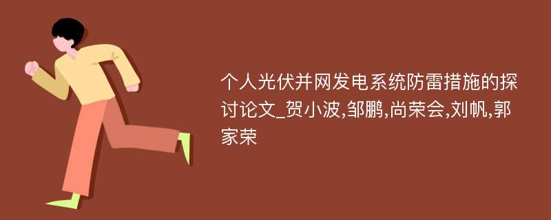 个人光伏并网发电系统防雷措施的探讨论文_贺小波,邹鹏,尚荣会,刘帆,郭家荣