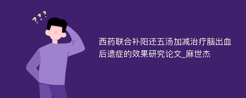 西药联合补阳还五汤加减治疗脑出血后遗症的效果研究论文_麻世杰