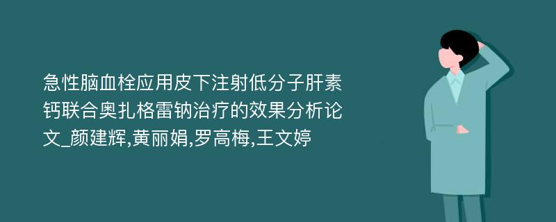 急性脑血栓应用皮下注射低分子肝素钙联合奥扎格雷钠治疗的效果分析论文_颜建辉,黄丽娟,罗高梅,王文婷