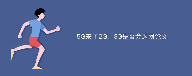 5G来了2G、3G是否会退网论文