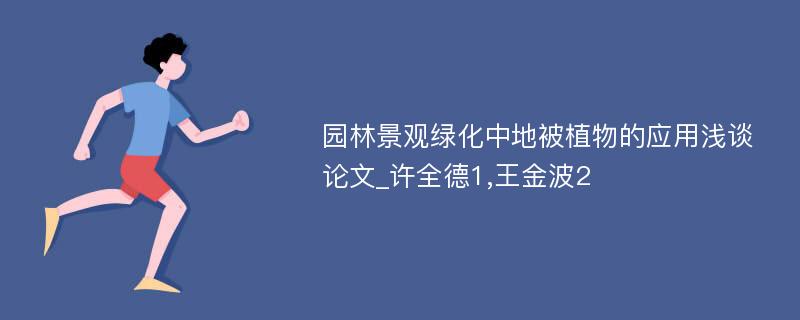 园林景观绿化中地被植物的应用浅谈论文_许全德1,王金波2