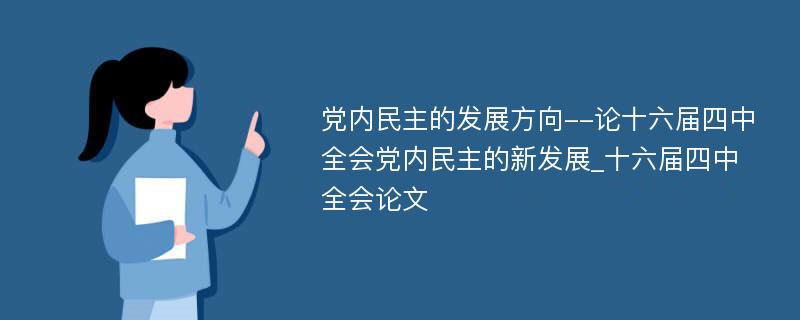 党内民主的发展方向--论十六届四中全会党内民主的新发展_十六届四中全会论文